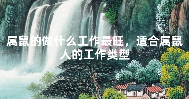 属鼠的做什么工作最旺，适合属鼠人的工作类型