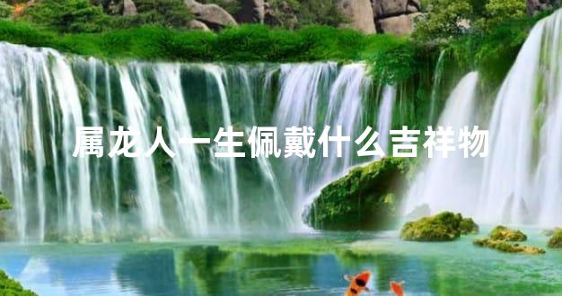 属龙人一生佩戴什么吉祥物