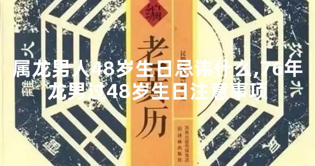 属龙男人48岁生日忌讳什么,76年龙男过48岁生日注意事项