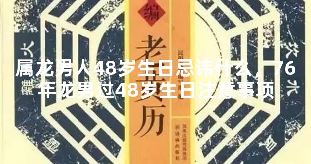 属龙男人48岁生日忌讳什么，76年龙男过48岁生日注意事项