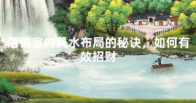 店铺室内风水布局的秘诀，如何有效招财