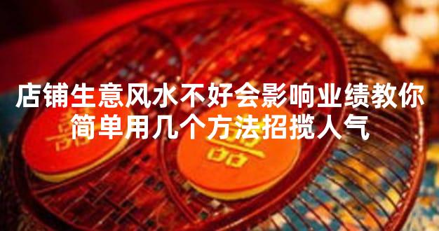 店铺生意风水不好会影响业绩教你简单用几个方法招揽人气