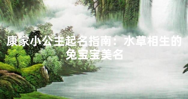 康家小公主起名指南：水草相生的兔宝宝美名