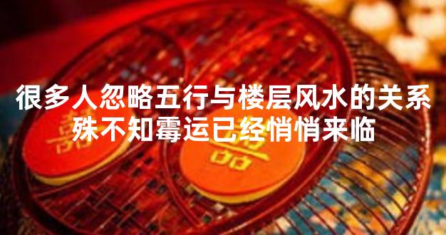 很多人忽略五行与楼层风水的关系殊不知霉运已经悄悄来临