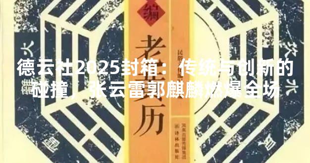 德云社2025封箱：传统与创新的碰撞，张云雷郭麒麟燃爆全场
