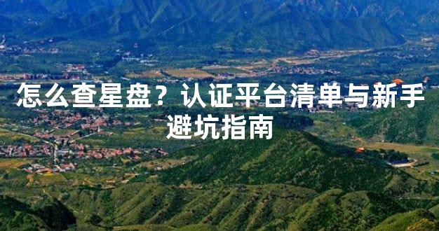 怎么查星盘？认证平台清单与新手避坑指南