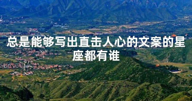 总是能够写出直击人心的文案的星座都有谁