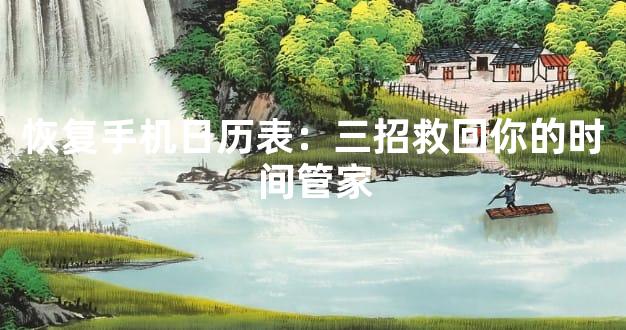 恢复手机日历表：三招救回你的时间管家