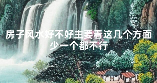 房子风水好不好主要看这几个方面少一个都不行