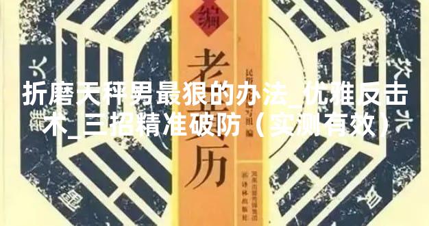 折磨天秤男最狠的办法_优雅反击术_三招精准破防（实测有效）