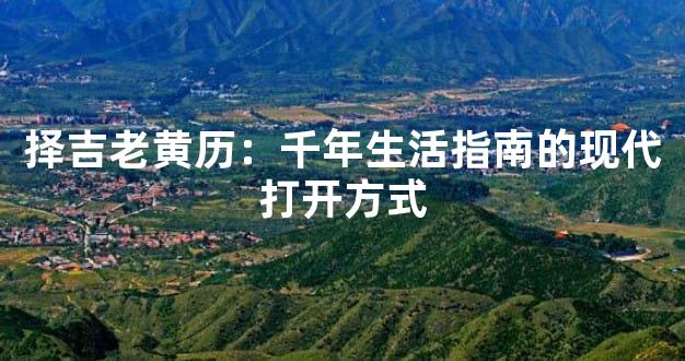 择吉老黄历：千年生活指南的现代打开方式