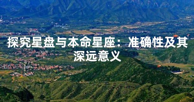 探究星盘与本命星座：准确性及其深远意义