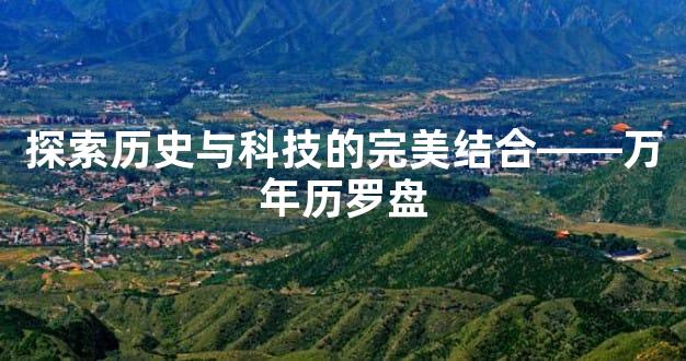 探索历史与科技的完美结合——万年历罗盘