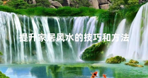 提升家居风水的技巧和方法