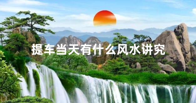 提车当天有什么风水讲究