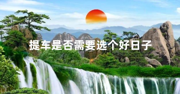 提车是否需要选个好日子