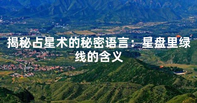 揭秘占星术的秘密语言：星盘里绿线的含义