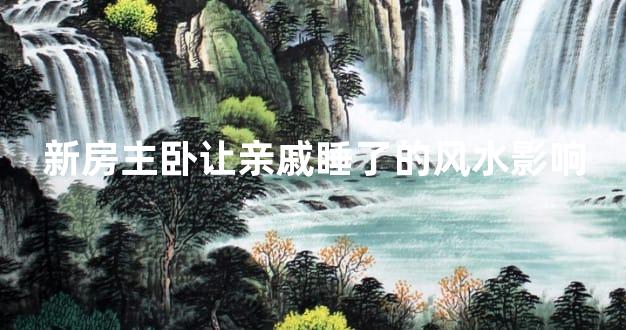 新房主卧让亲戚睡了的风水影响