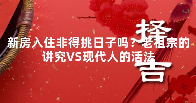 新房入住非得挑日子吗？老祖宗的讲究VS现代人的活法