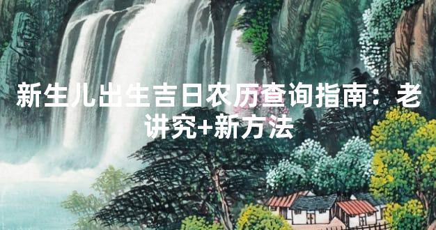 新生儿出生吉日农历查询指南：老讲究+新方法