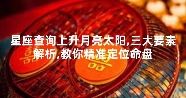 星座查询上升月亮太阳,三大要素解析,教你精准定位命盘