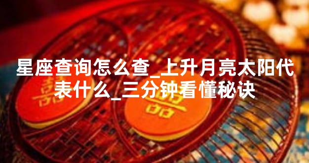 星座查询怎么查_上升月亮太阳代表什么_三分钟看懂秘诀