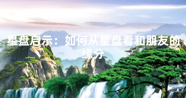 星盘启示：如何从星盘看和朋友的缘分