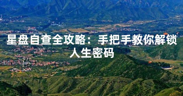 星盘自查全攻略：手把手教你解锁人生密码