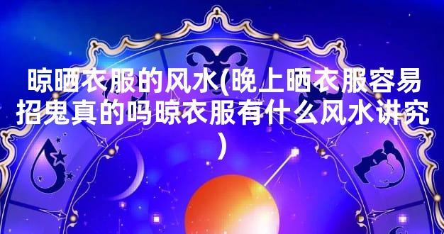 晾晒衣服的风水(晚上晒衣服容易招鬼真的吗晾衣服有什么风水讲究)