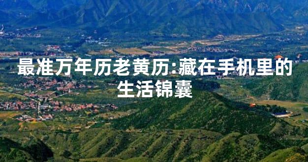 最准万年历老黄历:藏在手机里的生活锦囊