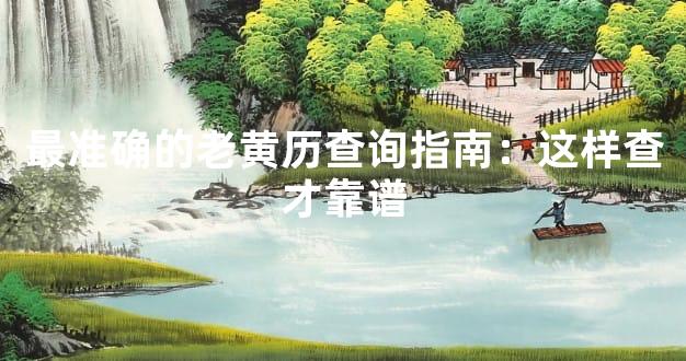 最准确的老黄历查询指南：这样查才靠谱