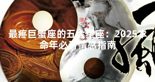 最疼巨蟹座的五大星座：2025本命年必看情感指南
