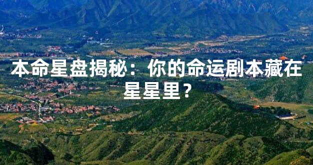 本命星盘揭秘：你的命运剧本藏在星星里？
