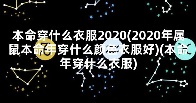 本命穿什么衣服2020(2020年属鼠本命年穿什么颜色衣服好)(本命年穿什么衣服)