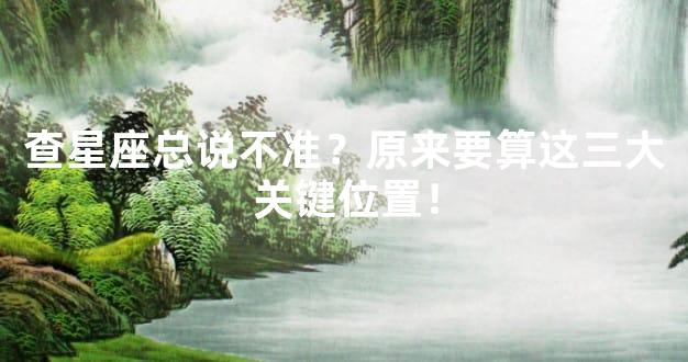 查星座总说不准？原来要算这三大关键位置！