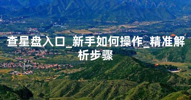 查星盘入口_新手如何操作_精准解析步骤
