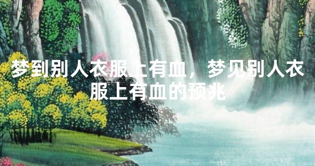 梦到别人衣服上有血，梦见别人衣服上有血的预兆