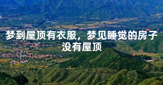 梦到屋顶有衣服，梦见睡觉的房子没有屋顶