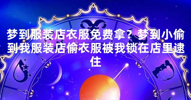 梦到服装店衣服免费拿？梦到小偷到我服装店偷衣服被我锁在店里逮住