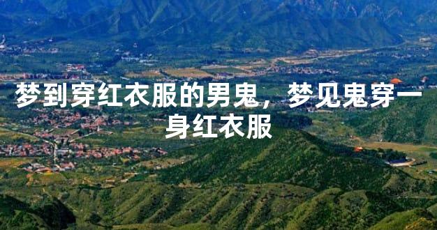 梦到穿红衣服的男鬼，梦见鬼穿一身红衣服