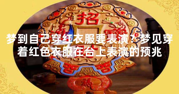 梦到自己穿红衣服要表演？梦见穿着红色衣服在台上表演的预兆