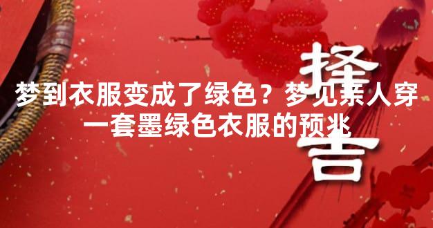 梦到衣服变成了绿色？梦见亲人穿一套墨绿色衣服的预兆