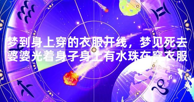 梦到身上穿的衣服开线，梦见死去婆婆光着身子身上有水珠在穿衣服