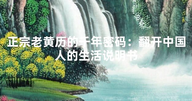 正宗老黄历的千年密码：翻开中国人的生活说明书