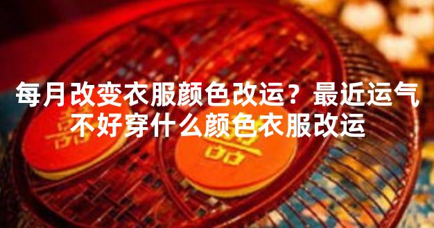 每月改变衣服颜色改运？最近运气不好穿什么颜色衣服改运