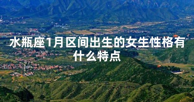 水瓶座1月区间出生的女生性格有什么特点