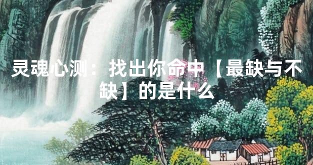 灵魂心测：找出你命中【最缺与不缺】的是什么