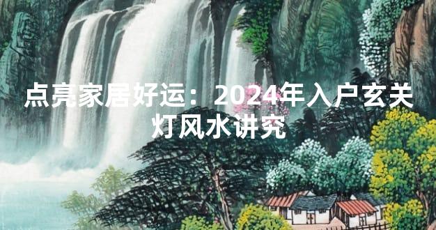 点亮家居好运：2024年入户玄关灯风水讲究