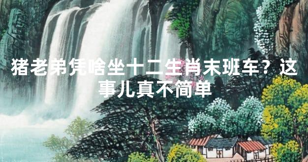 猪老弟凭啥坐十二生肖末班车？这事儿真不简单