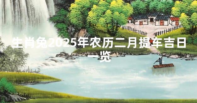 生肖兔2025年农历二月提车吉日一览